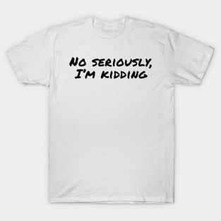 No seriously, I'm Kidding T-Shirt